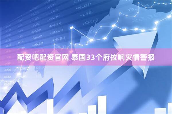 配资吧配资官网 泰国33个府拉响灾情警报