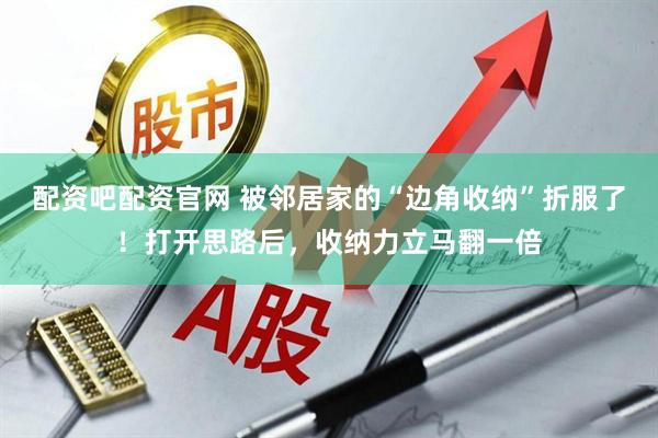 配资吧配资官网 被邻居家的“边角收纳”折服了！打开思路后，收纳力立马翻一倍