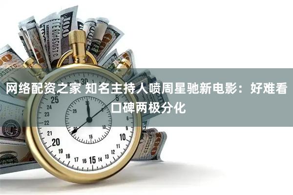 网络配资之家 知名主持人喷周星驰新电影:好难看 口碑两极分化